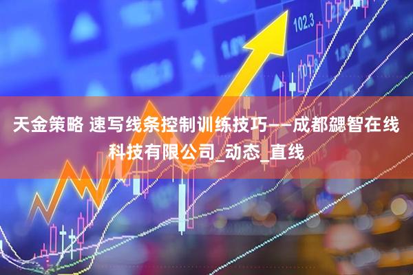 天金策略 速写线条控制训练技巧——成都勰智在线科技有限公司_动态_直线