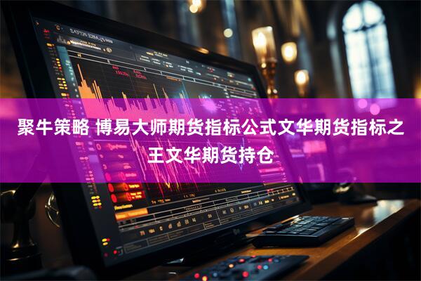聚牛策略 博易大师期货指标公式文华期货指标之王文华期货持仓