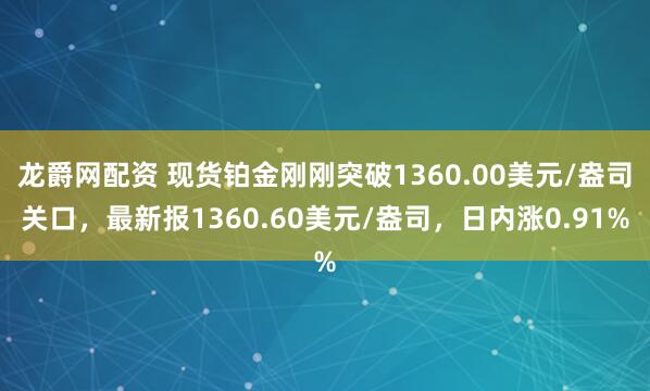 龙爵网配资 现货铂金刚刚突破1360.00美元/盎司关口，最新报1360.60美元/盎司，日内涨0.91%
