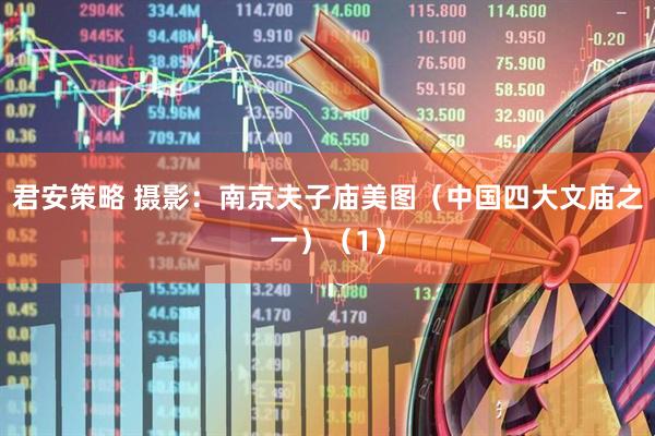 君安策略 摄影：南京夫子庙美图（中国四大文庙之一）（1）