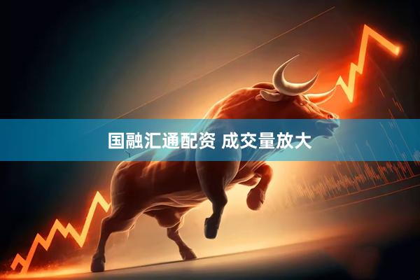 国融汇通配资 成交量放大