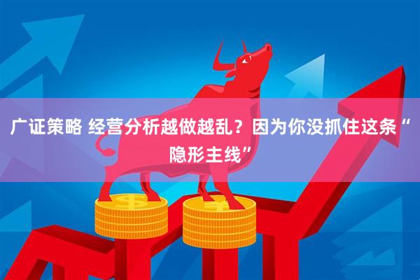 广证策略 经营分析越做越乱？因为你没抓住这条“隐形主线”