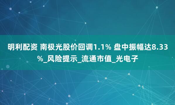 明利配资 南极光股价回调1.1% 盘中振幅达8.33%_风险提示_流通市值_光电子