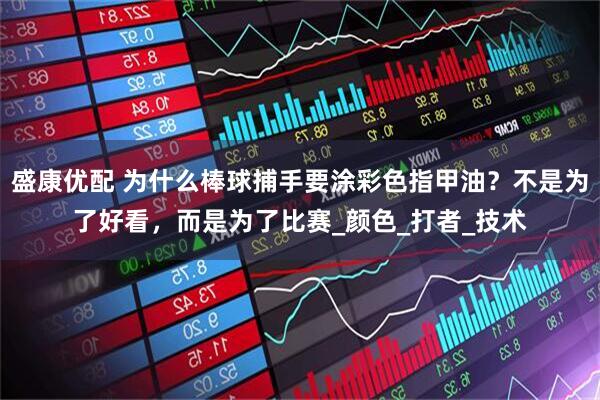 盛康优配 为什么棒球捕手要涂彩色指甲油？不是为了好看，而是为了比赛_颜色_打者_技术