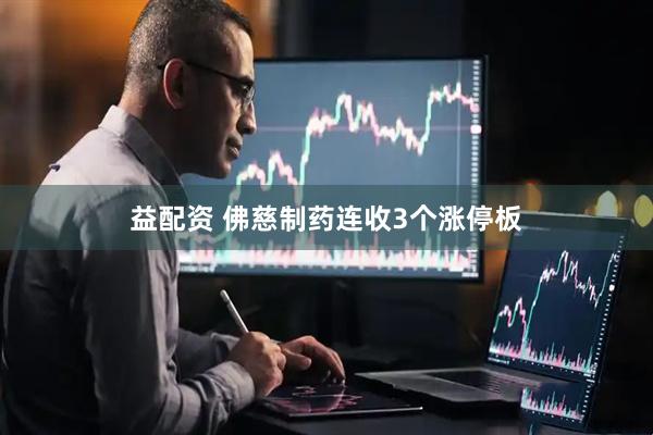 益配资 佛慈制药连收3个涨停板