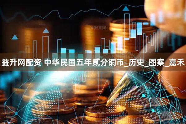 益升网配资 中华民国五年贰分铜币_历史_图案_嘉禾