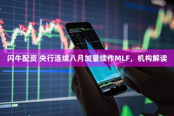 闪牛配资 央行连续八月加量续作MLF,机构解读