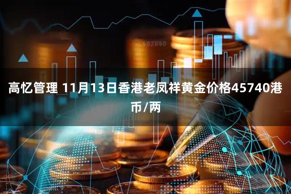 高忆管理 11月13日香港老凤祥黄金价格45740港币/两