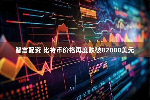 智富配资 比特币价格再度跌破82000美元