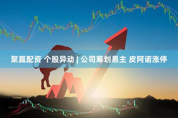聚赢配资 个股异动 | 公司筹划易主 皮阿诺涨停