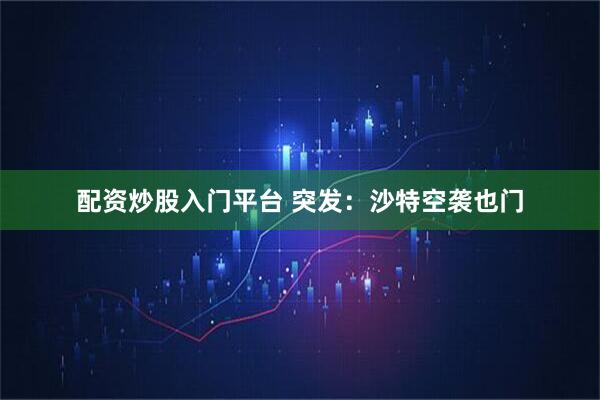 配资炒股入门平台 突发：沙特空袭也门