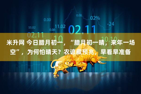 米升网 今日腊月初一,“腊月初一晴,来年一场空”,为何怕晴天?农谚藏预兆,早看早准备
