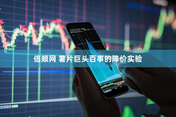 倍顺网 薯片巨头百事的降价实验